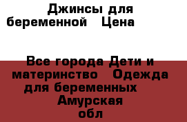 Джинсы для беременной › Цена ­ 1 000 - Все города Дети и материнство » Одежда для беременных   . Амурская обл.,Тындинский р-н